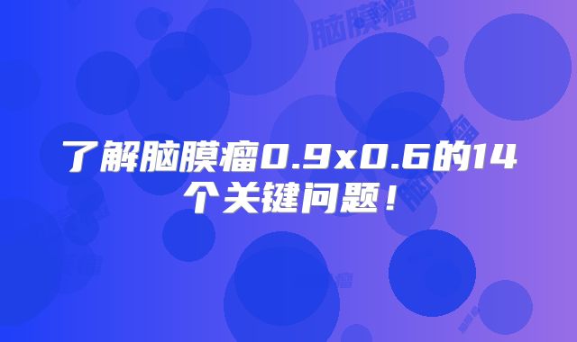 了解脑膜瘤0.9x0.6的14个关键问题！
