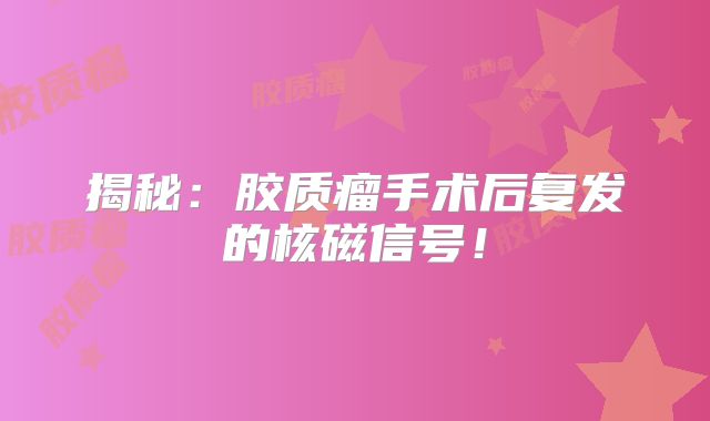 揭秘：胶质瘤手术后复发的核磁信号！