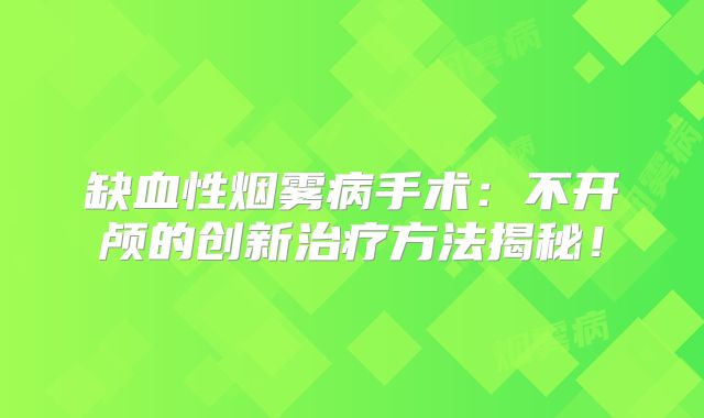 缺血性烟雾病手术：不开颅的创新治疗方法揭秘！