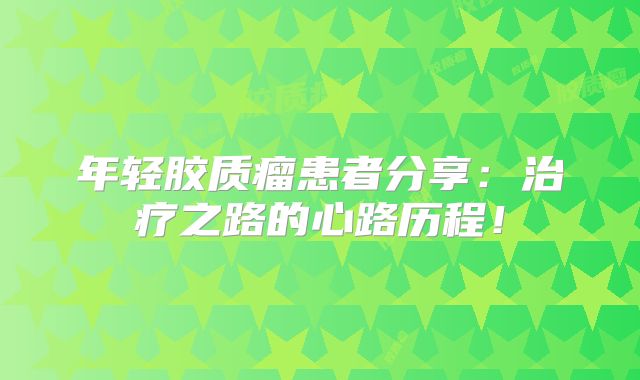 年轻胶质瘤患者分享：治疗之路的心路历程！