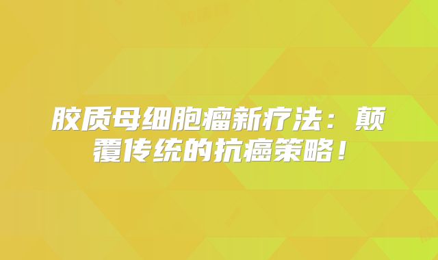 胶质母细胞瘤新疗法：颠覆传统的抗癌策略！