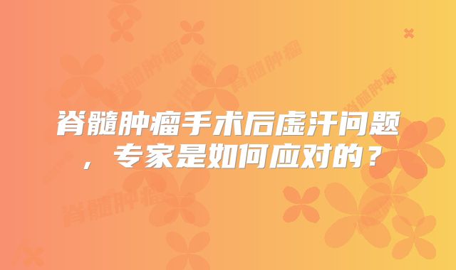 脊髓肿瘤手术后虚汗问题，专家是如何应对的？