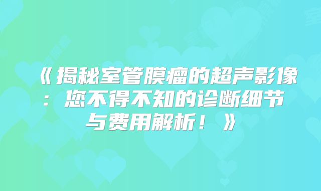 《揭秘室管膜瘤的超声影像：您不得不知的诊断细节与费用解析！》