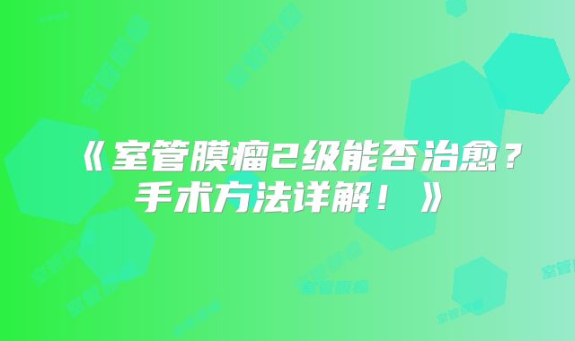 《室管膜瘤2级能否治愈？手术方法详解！》