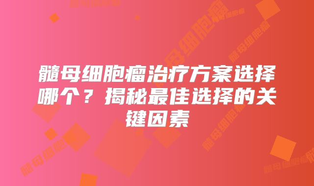 髓母细胞瘤治疗方案选择哪个？揭秘最佳选择的关键因素