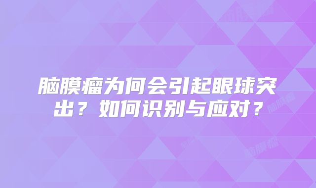 脑膜瘤为何会引起眼球突出？如何识别与应对？