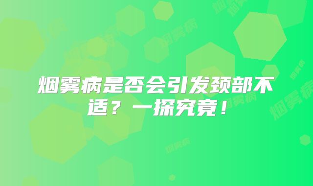 烟雾病是否会引发颈部不适？一探究竟！