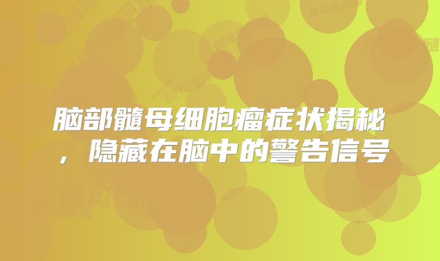 脑部髓母细胞瘤症状揭秘，隐藏在脑中的警告信号