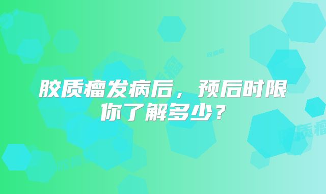胶质瘤发病后，预后时限你了解多少？