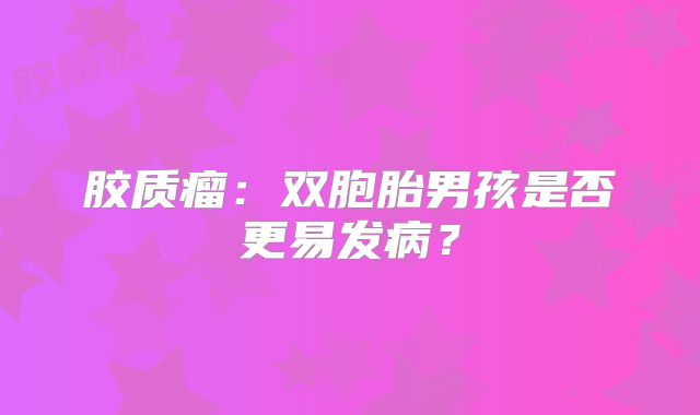 胶质瘤：双胞胎男孩是否更易发病？