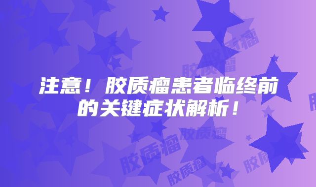 注意！胶质瘤患者临终前的关键症状解析！