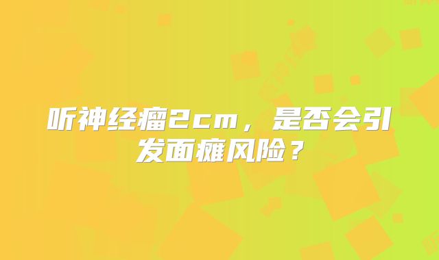 听神经瘤2cm，是否会引发面瘫风险？