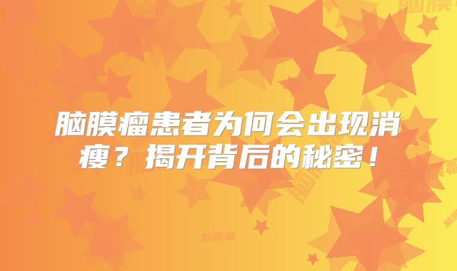 脑膜瘤患者为何会出现消瘦？揭开背后的秘密！