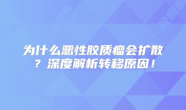 为什么恶性胶质瘤会扩散？深度解析转移原因！