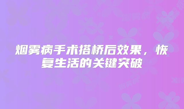 烟雾病手术搭桥后效果，恢复生活的关键突破