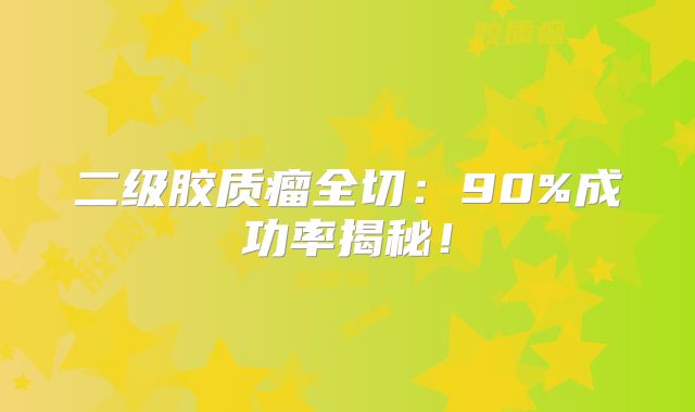 二级胶质瘤全切：90%成功率揭秘！
