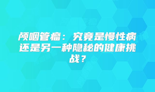 颅咽管瘤：究竟是慢性病还是另一种隐秘的健康挑战？
