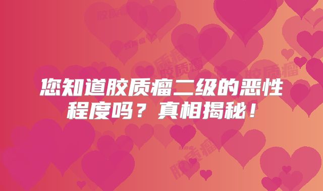 您知道胶质瘤二级的恶性程度吗？真相揭秘！