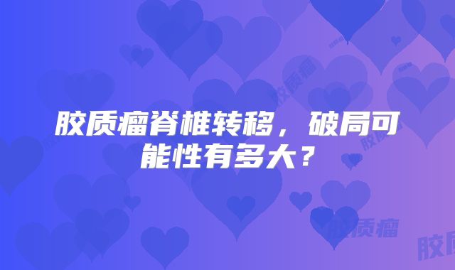 胶质瘤脊椎转移，破局可能性有多大？