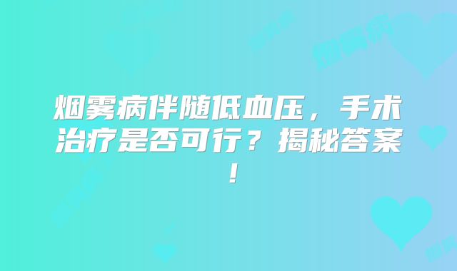 烟雾病伴随低血压，手术治疗是否可行？揭秘答案！