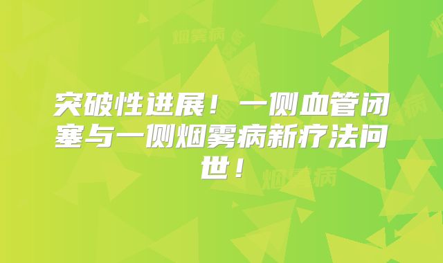 突破性进展！一侧血管闭塞与一侧烟雾病新疗法问世！