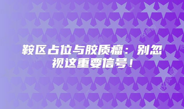 鞍区占位与胶质瘤：别忽视这重要信号！