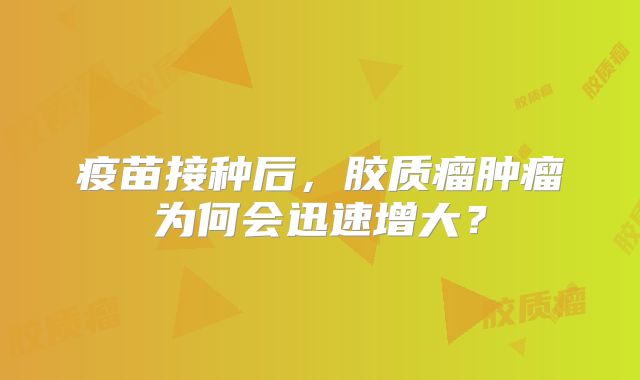 疫苗接种后，胶质瘤肿瘤为何会迅速增大？