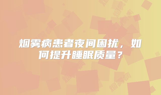 烟雾病患者夜间困扰，如何提升睡眠质量？