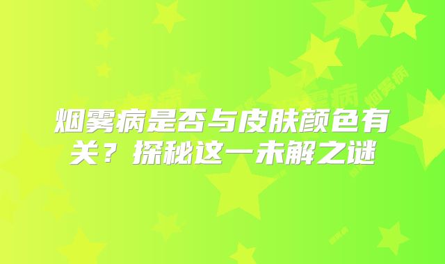 烟雾病是否与皮肤颜色有关？探秘这一未解之谜