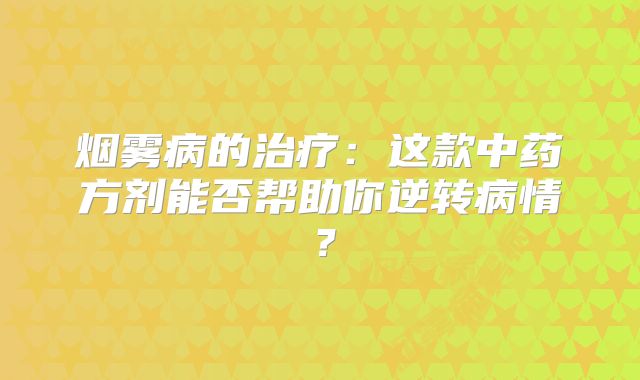 烟雾病的治疗：这款中药方剂能否帮助你逆转病情？