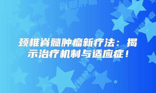 颈椎脊髓肿瘤新疗法：揭示治疗机制与适应症！