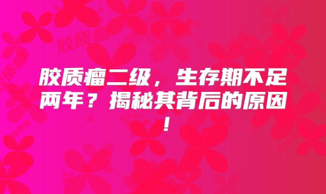 胶质瘤二级，生存期不足两年？揭秘其背后的原因！