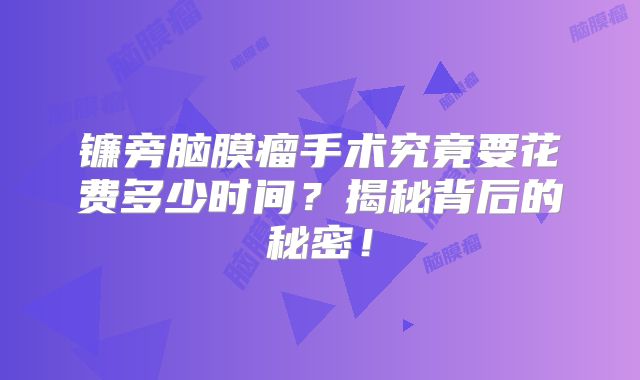 镰旁脑膜瘤手术究竟要花费多少时间？揭秘背后的秘密！