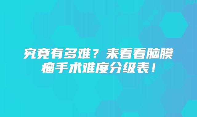究竟有多难？来看看脑膜瘤手术难度分级表！