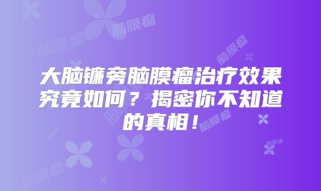 大脑镰旁脑膜瘤治疗效果究竟如何？揭密你不知道的真相！