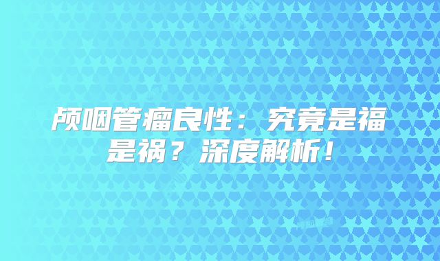 颅咽管瘤良性：究竟是福是祸？深度解析！