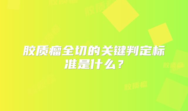 胶质瘤全切的关键判定标准是什么？