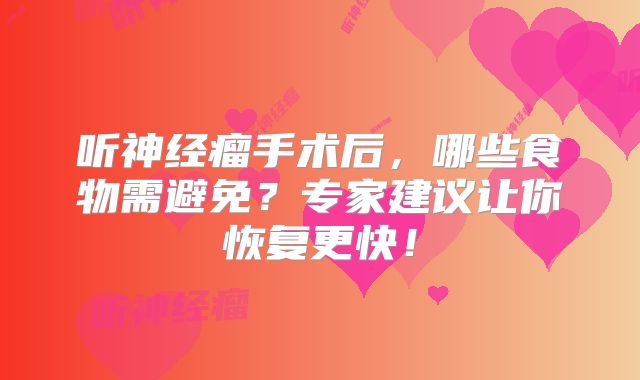 听神经瘤手术后，哪些食物需避免？专家建议让你恢复更快！