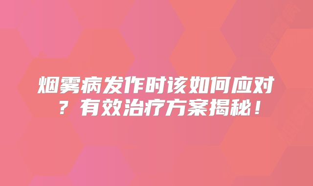 烟雾病发作时该如何应对？有效治疗方案揭秘！