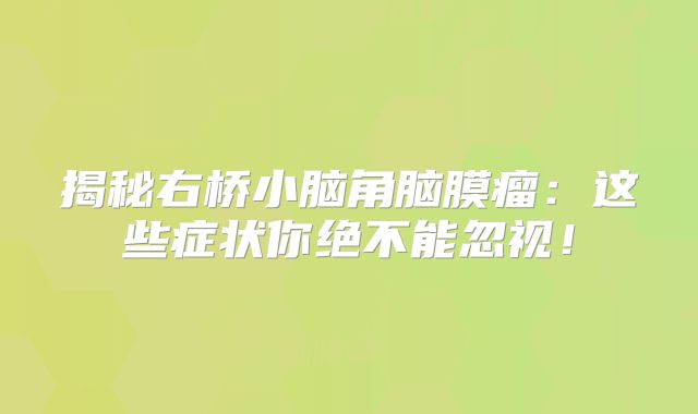 揭秘右桥小脑角脑膜瘤：这些症状你绝不能忽视！