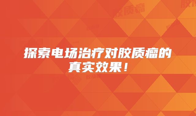 探索电场治疗对胶质瘤的真实效果！