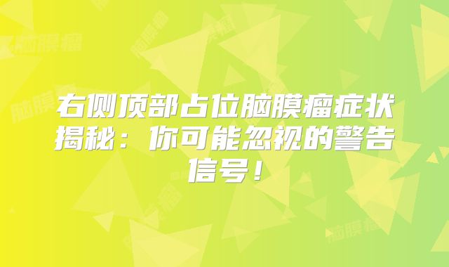 右侧顶部占位脑膜瘤症状揭秘：你可能忽视的警告信号！