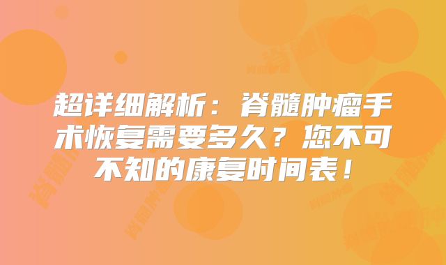 超详细解析：脊髓肿瘤手术恢复需要多久？您不可不知的康复时间表！