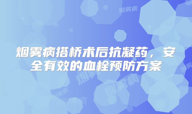 烟雾病搭桥术后抗凝药，安全有效的血栓预防方案