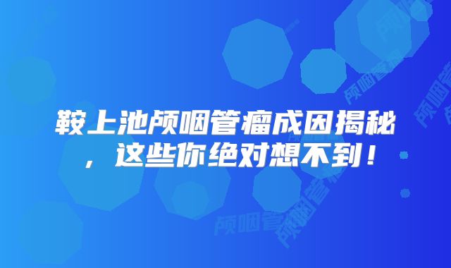 鞍上池颅咽管瘤成因揭秘，这些你绝对想不到！