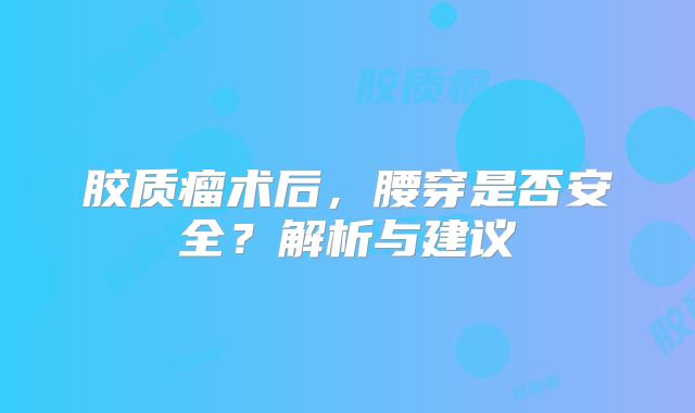 胶质瘤术后，腰穿是否安全？解析与建议
