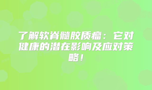 了解软脊髓胶质瘤：它对健康的潜在影响及应对策略！