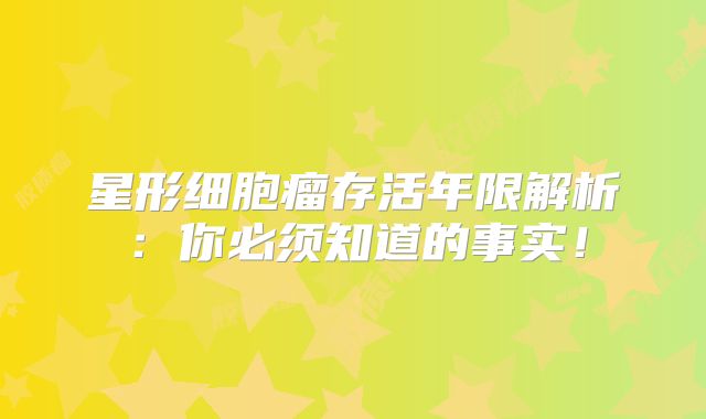 星形细胞瘤存活年限解析：你必须知道的事实！