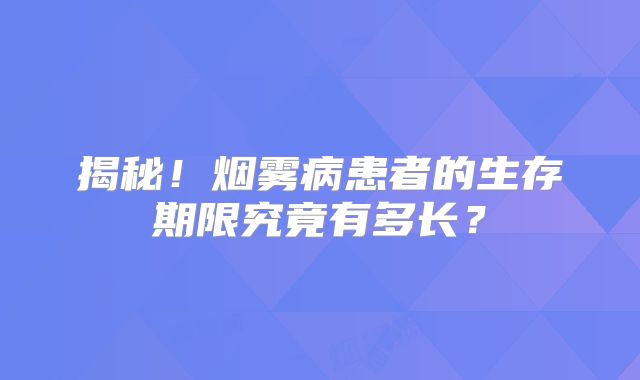揭秘！烟雾病患者的生存期限究竟有多长？