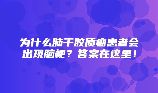 为什么脑干胶质瘤患者会出现脑梗？答案在这里！